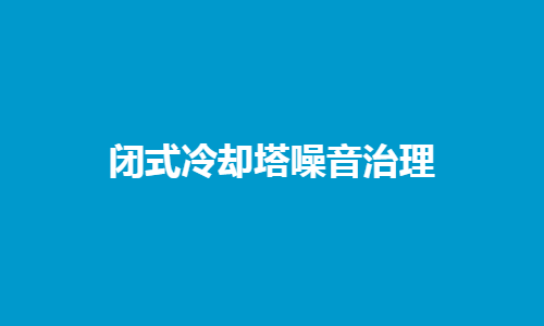 <a href=http://dx120.com.cn/tags1_0.html target=_blank class=infotextkey>閉式冷卻塔</a>噪音控制